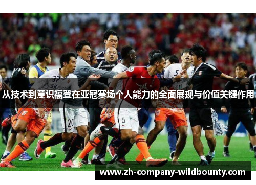 从技术到意识福登在亚冠赛场个人能力的全面展现与价值关键作用