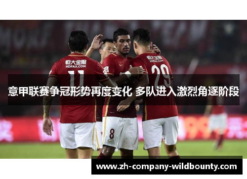 意甲联赛争冠形势再度变化 多队进入激烈角逐阶段