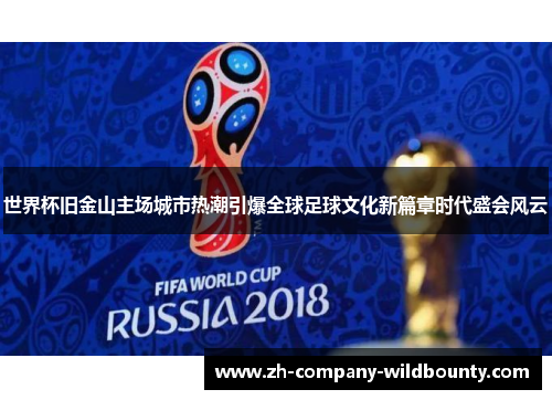 世界杯旧金山主场城市热潮引爆全球足球文化新篇章时代盛会风云