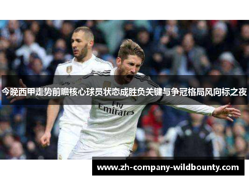 今晚西甲走势前瞻核心球员状态成胜负关键与争冠格局风向标之夜