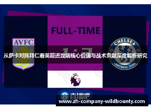 从萨卡对阵拜仁看英超进攻端核心价值与战术贡献深度解析研究
