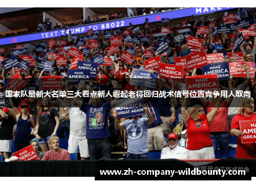 国家队最新大名单三大看点新人崛起老将回归战术信号位置竞争用人取向