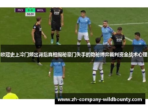 欧冠史上冷门频出背后真相揭秘豪门失手的隐秘博弈裁判资金战术心理
