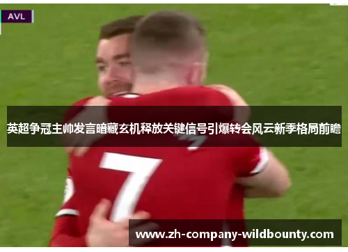 英超争冠主帅发言暗藏玄机释放关键信号引爆转会风云新季格局前瞻