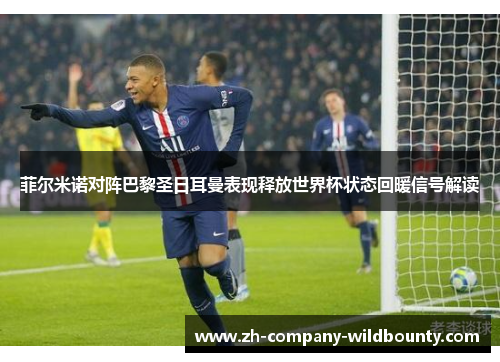 菲尔米诺对阵巴黎圣日耳曼表现释放世界杯状态回暖信号解读