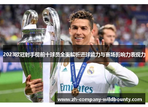 2023欧冠射手榜前十球员全面解析进球能力与赛场影响力表现力