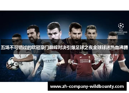 五场不可错过的欧冠豪门巅峰对决引爆足球之夜全球球迷热血沸腾