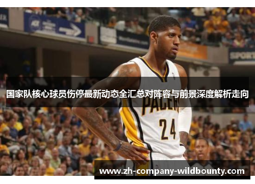 国家队核心球员伤停最新动态全汇总对阵容与前景深度解析走向