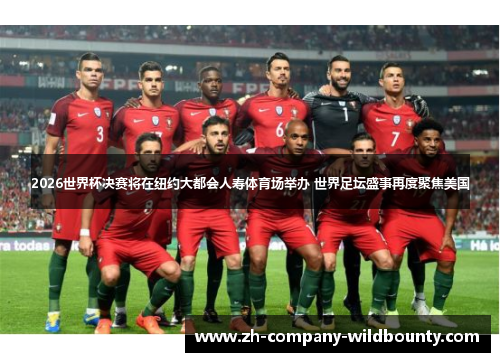 2026世界杯决赛将在纽约大都会人寿体育场举办 世界足坛盛事再度聚焦美国