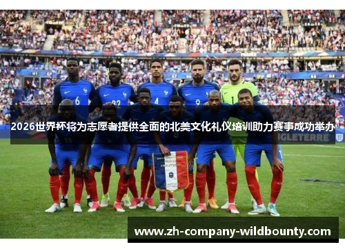 2026世界杯将为志愿者提供全面的北美文化礼仪培训助力赛事成功举办