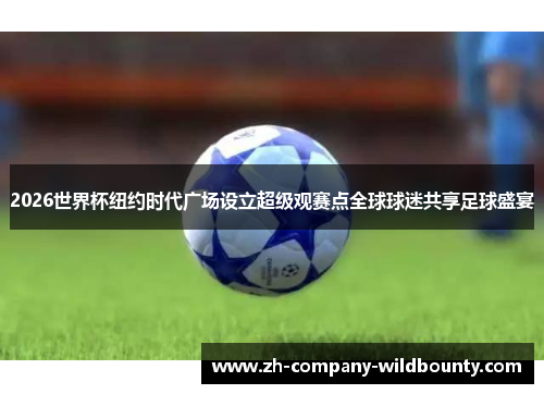 2026世界杯纽约时代广场设立超级观赛点全球球迷共享足球盛宴