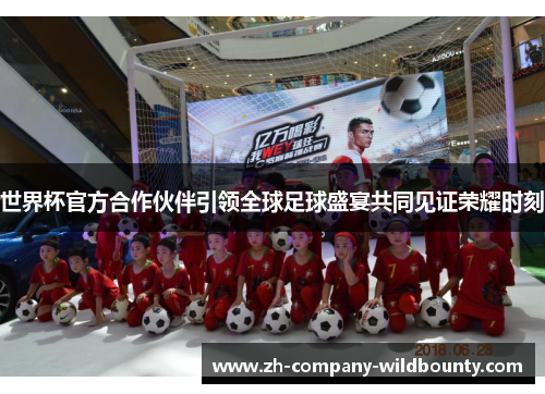 世界杯官方合作伙伴引领全球足球盛宴共同见证荣耀时刻