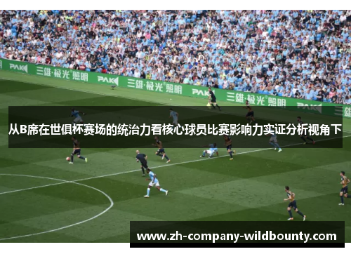 从B席在世俱杯赛场的统治力看核心球员比赛影响力实证分析视角下