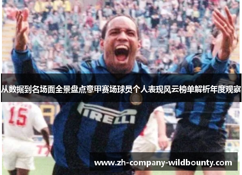 从数据到名场面全景盘点意甲赛场球员个人表现风云榜单解析年度观察