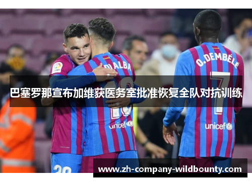 巴塞罗那宣布加维获医务室批准恢复全队对抗训练 巴塞罗那宣布加维获医务室批准恢复全队对抗训练