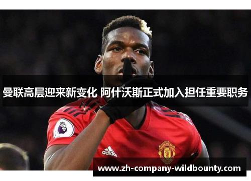 曼联高层迎来新变化 阿什沃斯正式加入担任重要职务