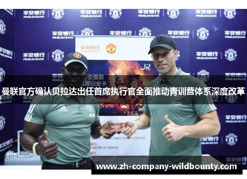 曼联官方确认贝拉达出任首席执行官全面推动青训营体系深度改革