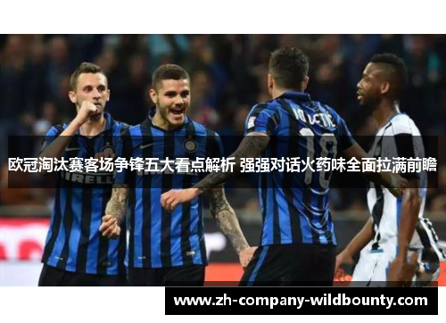 欧冠淘汰赛客场争锋五大看点解析 强强对话火药味全面拉满前瞻