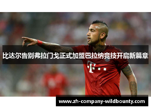 比达尔告别弗拉门戈正式加盟巴拉纳竞技开启新篇章 比达尔告别弗拉门戈正式加盟巴拉纳竞技开启新篇章