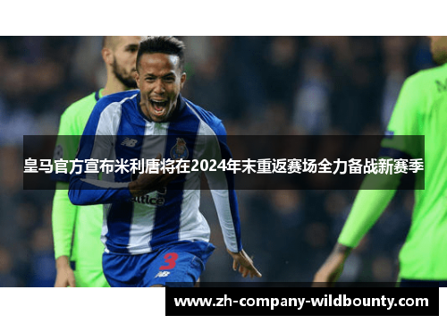 皇马官方宣布米利唐将在2024年末重返赛场全力备战新赛季