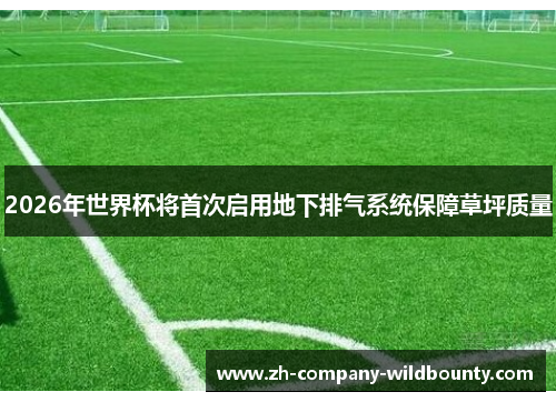 2026年世界杯将首次启用地下排气系统保障草坪质量 2026年世界杯将首次启用地下排气系统保障草坪质量