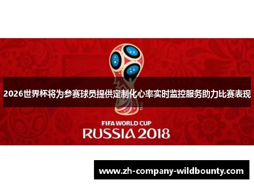 2026世界杯将为参赛球员提供定制化心率实时监控服务助力比赛表现 2026世界杯将为参赛球员提供定制化心率实时监控服务助力比赛表现
