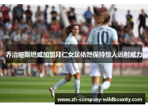 乔治娅斯坦威加盟拜仁女足依然保持惊人远射威力 乔治娅斯坦威加盟拜仁女足依然保持惊人远射威力