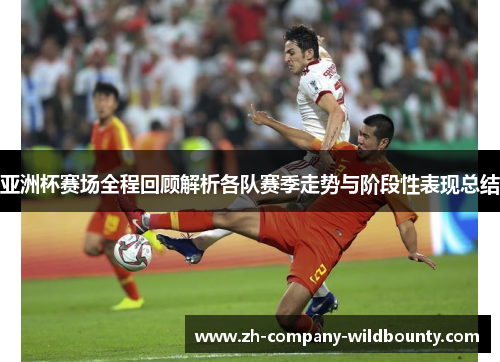 亚洲杯赛场全程回顾解析各队赛季走势与阶段性表现总结 亚洲杯赛场全程回顾解析各队赛季走势与阶段性表现总结
