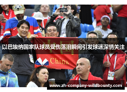 以巴埃纳国家队球员受伤落泪瞬间引发球迷深情关注 以巴埃纳国家队球员受伤落泪瞬间引发球迷深情关注