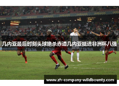 几内亚最后时刻头球绝杀赤道几内亚挺进非洲杯八强 几内亚最后时刻头球绝杀赤道几内亚挺进非洲杯八强