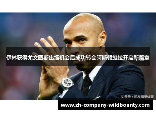 伊林获得尤文图斯出场机会后成功转会阿斯顿维拉开启新篇章 伊林获得尤文图斯出场机会后成功转会阿斯顿维拉开启新篇章