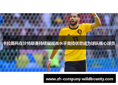 卡拉斯科在沙特联赛持续展现高水平竞技状态成为球队核心球员 卡拉斯科在沙特联赛持续展现高水平竞技状态成为球队核心球员