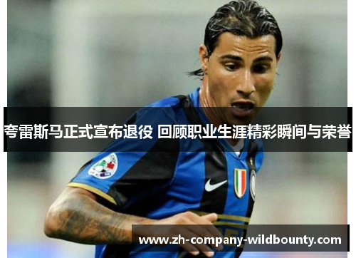 夸雷斯马正式宣布退役 回顾职业生涯精彩瞬间与荣誉