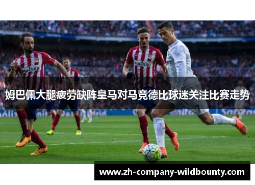 姆巴佩大腿疲劳缺阵皇马对马竞德比球迷关注比赛走势 姆巴佩大腿疲劳缺阵皇马对马竞德比球迷关注比赛走势