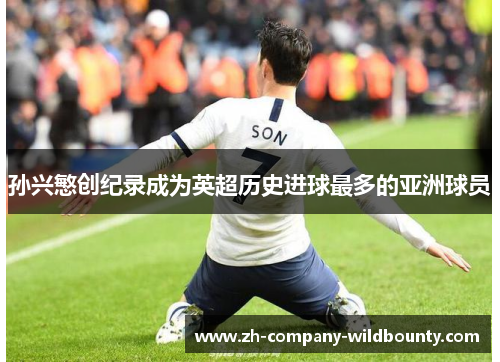 孙兴慜创纪录成为英超历史进球最多的亚洲球员