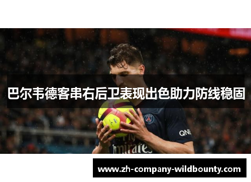 巴尔韦德客串右后卫表现出色助力防线稳固