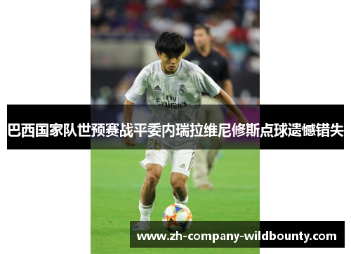 巴西国家队世预赛战平委内瑞拉维尼修斯点球遗憾错失