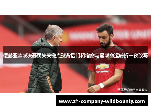 德赫亚欧联决赛罚失关键点球背后门将宿命与曼联命运转折一夜改写