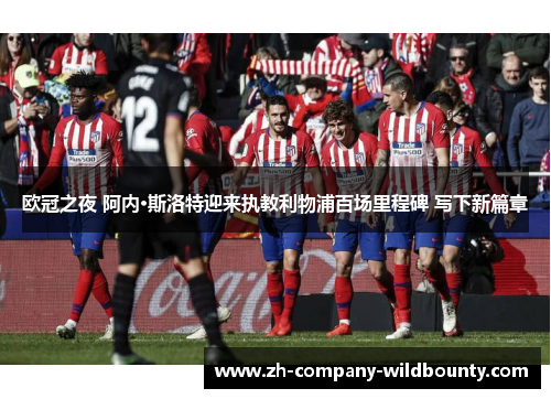 欧冠之夜 阿内·斯洛特迎来执教利物浦百场里程碑 写下新篇章