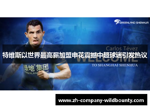 特维斯以世界最高薪加盟申花震撼中超球迷引发热议