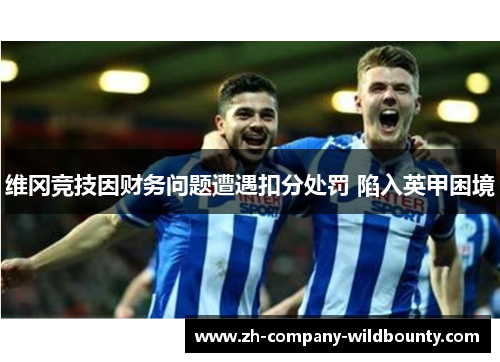维冈竞技因财务问题遭遇扣分处罚 陷入英甲困境