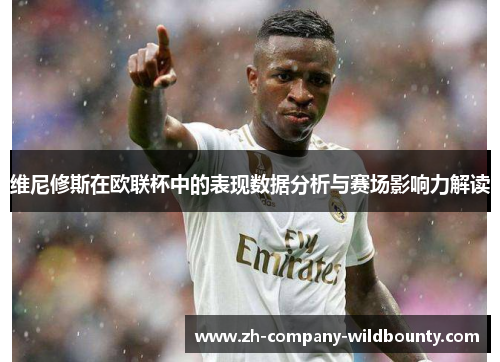 维尼修斯在欧联杯中的表现数据分析与赛场影响力解读