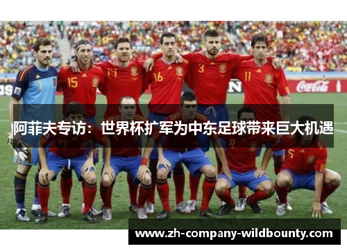 阿菲夫专访：世界杯扩军为中东足球带来巨大机遇