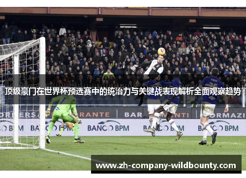 顶级豪门在世界杯预选赛中的统治力与关键战表现解析全面观察趋势