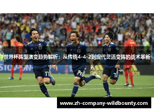世界杯阵型演变趋势解析：从传统4-4-2到现代灵活变阵的战术革新
