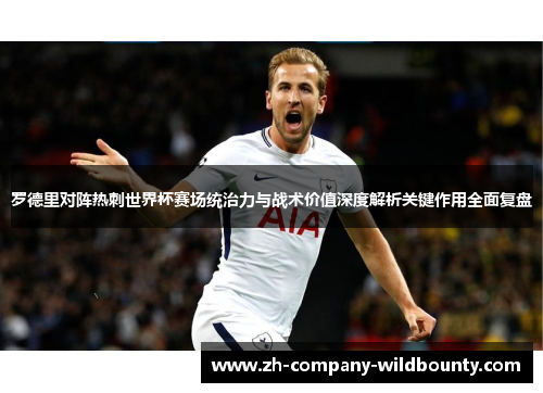 罗德里对阵热刺世界杯赛场统治力与战术价值深度解析关键作用全面复盘