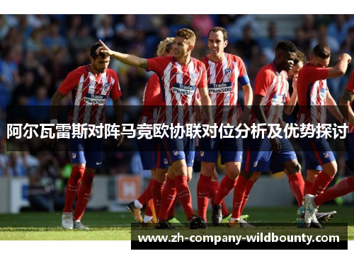 阿尔瓦雷斯对阵马竞欧协联对位分析及优势探讨