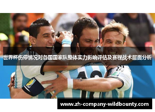 世界杯伤停情况对各国国家队整体实力影响评估及赛程战术层面分析