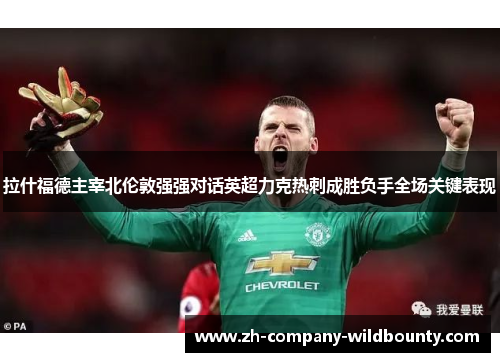 拉什福德主宰北伦敦强强对话英超力克热刺成胜负手全场关键表现 拉什福德主宰北伦敦强强对话英超力克热刺成胜负手全场关键表现