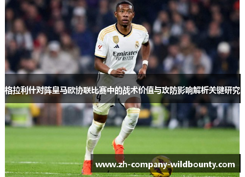 格拉利什对阵皇马欧协联比赛中的战术价值与攻防影响解析关键研究 格拉利什对阵皇马欧协联比赛中的战术价值与攻防影响解析关键研究